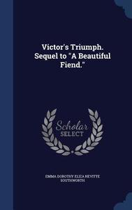 Victor's Triumph. Sequel To A Beautiful Fiend. di Emma Dorothy Eliza Nevitte Southworth edito da Sagwan Press
