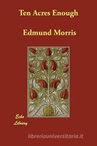 Ten Acres Enough di Edmund Morris edito da ECHO LIB