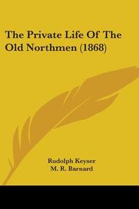 The Private Life Of The Old Northmen (1868) di Rudolph Keyser edito da Kessinger Publishing Co