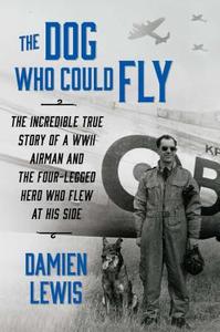 The Dog Who Could Fly: The Incredible True Story of a WWII Airman and the Four-Legged Hero Who Flew at His Side di Damien Lewis edito da Atria Books