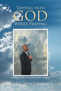 Tapping Into God While Praying di Evang Vance Sarratt edito da Xlibris