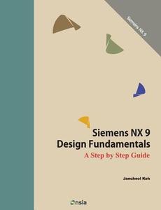 Siemens Nx 9 Design Fundamentals: A Step by Step Guide di Jaecheol Koh edito da Createspace