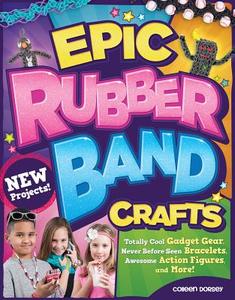 Epic Rubber Band Crafts: Totally Cool Gadget Gear, Never Before Seen Bracelets, Awesome Action Figures, and More! di Colleen Dorsey edito da FOX CHAPEL PUB CO INC