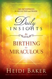 Daily Insights To Birthing The Miraculous di Heidi Baker edito da Creation House