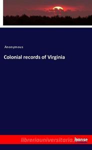 Colonial records of Virginia di Anonymous edito da hansebooks