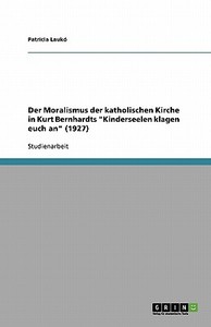 Der Moralismus Der Katholischen Kirche In Kurt Bernhardts Kinderseelen Klagen Euch An (1927) di Patricia Lauko edito da Grin Publishing