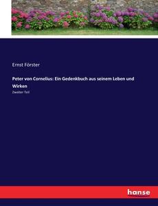 Peter von Cornelius: Ein Gedenkbuch aus seinem Leben und Wirken di Ernst Förster edito da hansebooks