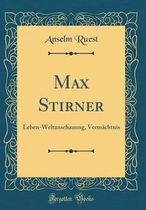 Max Stirner: Leben-Weltanschauung, Vermachtnis (Classic Reprint) di Anselm Ruest edito da Forgotten Books