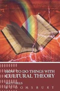 How to Do Things with Cultural Theory di Matt Hills edito da BLOOMSBURY 3PL