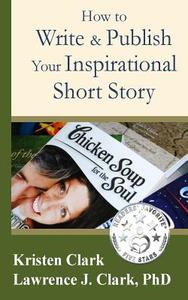 How to Write & Publish Your Inspirational Short Story di Kristen Clark, Lawrence J. Clark Phd edito da American Mutt Press