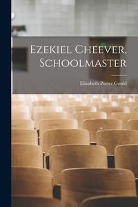 Ezekiel Cheever, Schoolmaster di Elizabeth Porter Gould edito da LEGARE STREET PR