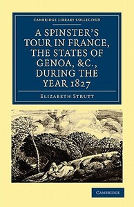 A Spinster's Tour in France, the States of Genoa, Etc., During the Year 1827 di Elizabeth Strutt edito da Cambridge University Press