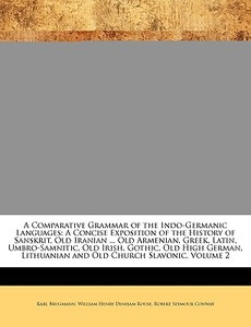 A   Comparative Grammar of the Indo-Germanic Languages: A Concise Exposition of the History of Sanskrit, Old Iranian ... Old Armenian, Greek, Latin, U di Karl Brugmann, William Henry Denham Rouse, Robert Seymour Conway edito da Nabu Press