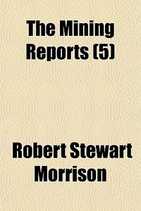 The Mining Reports 5 di Robert Stewart Morrison edito da General Books