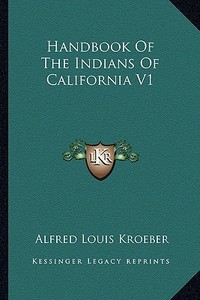 Handbook of the Indians of California V1 di Alfred Louis Kroeber edito da Kessinger Publishing