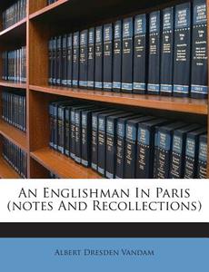 An Englishman in Paris (Notes and Recollections) di Albert Dresden Vandam edito da Nabu Press