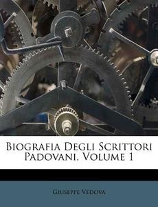 Biografia Degli Scrittori Padovani, Volume 1 di Giuseppe Vedova edito da Nabu Press