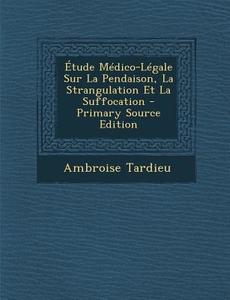 Etude Medico-Legale Sur La Pendaison, La Strangulation Et La Suffocation di Ambroise Tardieu edito da Nabu Press