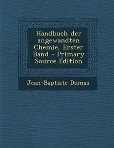 Handbuch Der Angewandten Chemie, Erster Band di Jean-Baptiste Dumas edito da Nabu Press
