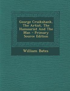 George Cruikshank, the Artist, the Humourist and the Man di William Bates edito da Nabu Press