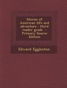 Stories of American Life and Adventure: Third Reader Grade - Primary Source Edition di Edward Eggleston edito da Nabu Press