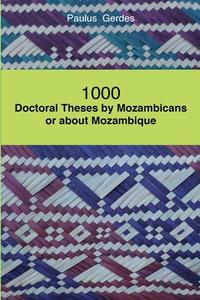 1000 Doctoral Theses by Mozambicans or about Mozambique di Paulus Gerdes edito da Lulu.com