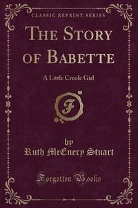 The Story Of Babette di Ruth McEnery Stuart edito da Forgotten Books