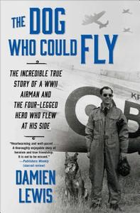 The Dog Who Could Fly: The Incredible True Story of a WWII Airman and the Four-Legged Hero Who Flew at His Side di Damien Lewis edito da ATRIA