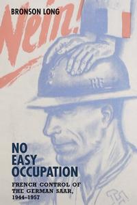 No Easy Occupation - French Control of the German Saar, 1944-1957 di Bronson Long edito da Camden House