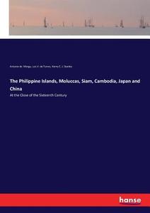 The Philippine Islands, Moluccas, Siam, Cambodia, Japan and China di Antonio De Morga, Luis V. de Torres, Henry E. J. Stanley edito da hansebooks