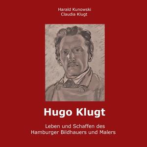Hugo Klugt Leben und Schaffen des Hamburger Bildhauers und Malers di Claudia Klugt-Kunowski, Harald Kunowski edito da Books on Demand