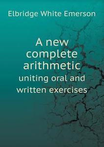 A New Complete Arithmetic Uniting Oral And Written Exercises di Emerson E White edito da Book On Demand Ltd.