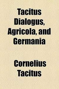 Tacitus Dialogus, Agricola, And Germania di Cornelius Tacitus edito da General Books Llc
