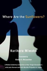 Where Are the Sunflowers? a Media Celebrity's Memoirs of Her Tragic Encounters with Anti-Korean and Buraku Prejudice in  di Kurihara Miwako edito da MERWINASIA
