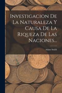 Investigacion De La Naturaleza Y Causa De La Riqueza De Las Naciones... di Adam Smith edito da LEGARE STREET PR