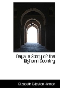 Naya; A Story Of The Bighorn Country di Elizabeth Egleston Hinman edito da Bibliolife