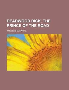 Deadwood Dick, The Prince of the Road di Edward L. Wheeler edito da Books LLC, Reference Series