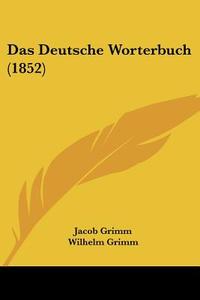 Das Deutsche Worterbuch (1852) di Jacob Ludwig Carl Grimm, Wilhelm Grimm, Daniel Sanders edito da Kessinger Publishing