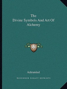 The Divine Symbols and Art of Alchemy di Adiramled edito da Kessinger Publishing