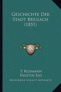 Geschichte Der Stadt Breisach (1851) di P. Rosmann, Faustin Ens, Dr Weiss edito da Kessinger Publishing