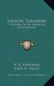 Jokichi Takamine: A Record of His American Achievements di K. K. Kawakami edito da Kessinger Publishing