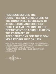 Hearings Before The Committee On Agriculture, Of The Honorable Secretary Of Agriculture And Chiefs Of Bureaus And Divisions Of The Department Of Agric di United States Congress Agriculture edito da General Books Llc