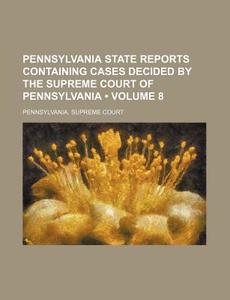 Pennsylvania State Reports Containing Cases Decided By The Supreme Court Of Pennsylvania (volume 8) di Pennsylvania Supreme Court edito da General Books Llc
