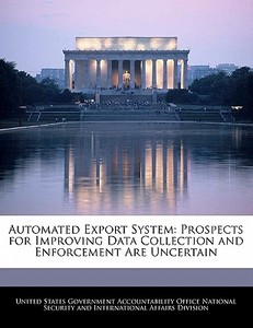 Automated Export System: Prospects For Improving Data Collection And Enforcement Are Uncertain edito da Bibliogov