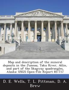 Map And Description Of The Mineral Deposits In The Juneau, Taku River, Atlin, And Part Of The Skagway Quadrangles, Alaska di D E Wells, T L Pittman, D A Brew edito da Bibliogov
