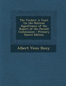 The Verdict: A Tract on the Political Significance of the Report of the Parnell Commission - Primary Source Edition di Albert Venn Dicey edito da Nabu Press