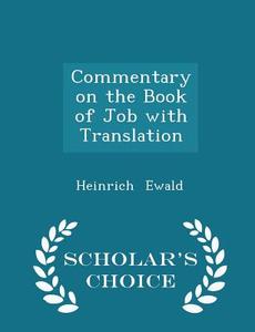 Commentary On The Book Of Job With Translation - Scholar's Choice Edition di Heinrich Ewald edito da Scholar's Choice