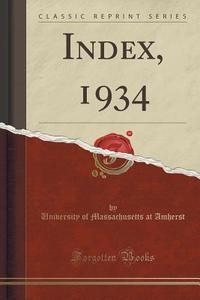 Index, 1934 (classic Reprint) di University of Massachusetts at Amherst edito da Forgotten Books