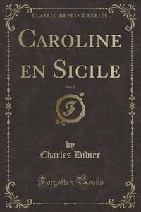 Caroline En Sicile, Vol. 5 (classic Reprint) di Charles Didier edito da Forgotten Books