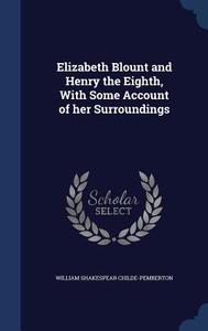 Elizabeth Blount And Henry The Eighth, With Some Account Of Her Surroundings di William Shakespear Childe-Pemberton edito da Sagwan Press